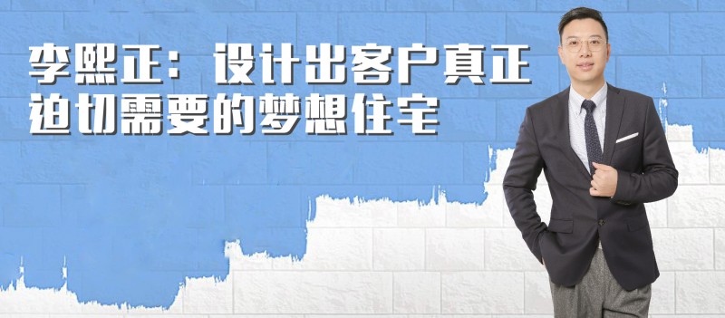 盛一设计总监专访丨李熙正：设计出客户真正迫切需要的梦想住宅