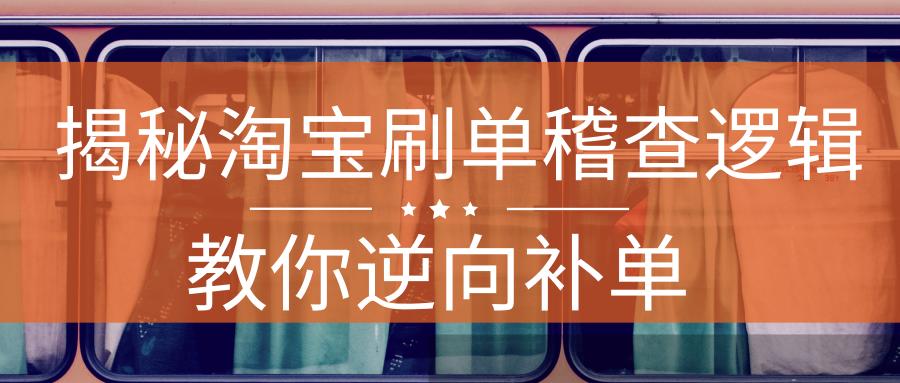 深度揭晓淘宝补单稽查逻辑，电商卖家玩起了逆向补单效果火爆！