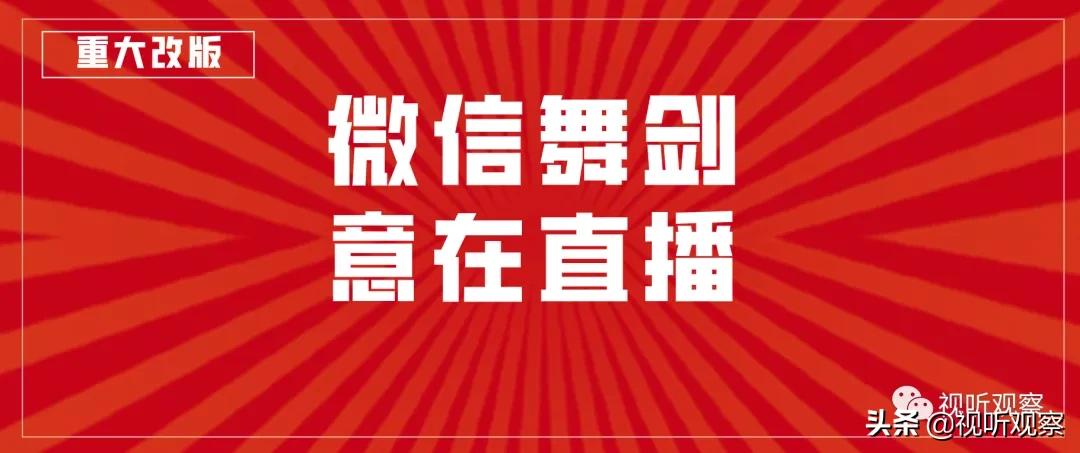 重大改版：视频号全面开放直播能力，微信舞剑意在直播