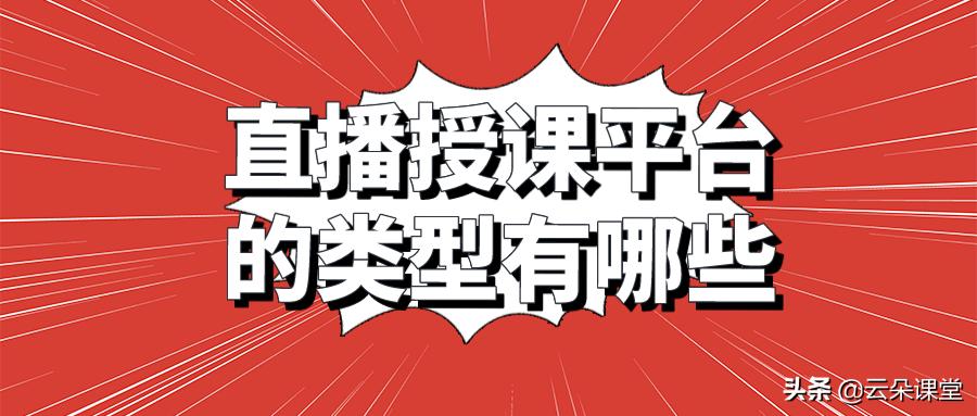 直播课堂平台有哪些类型,线上教学直播系统哪个好用