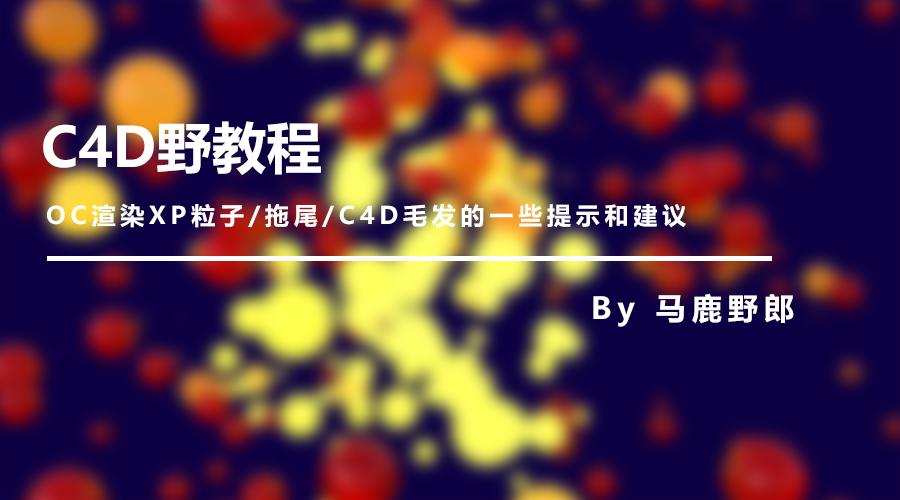 (图文+视频)C4D野教程:OC渲染XP粒子/拖尾/毛发的提示和建议
