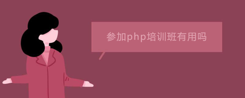 参加php培训班有用吗,参加php培训