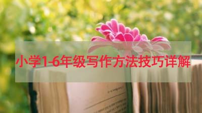 小学1-6年级写作大全,1-6年级写作方法
