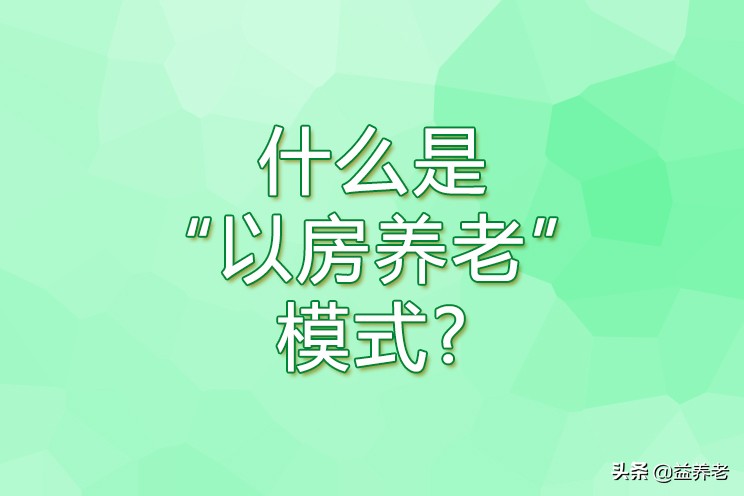 以房养老怎么说,以房养老的优劣有哪些