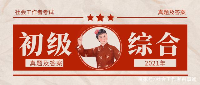 2021年初级社工综合能力真题答案,2020年社工初级综合能力真题答案