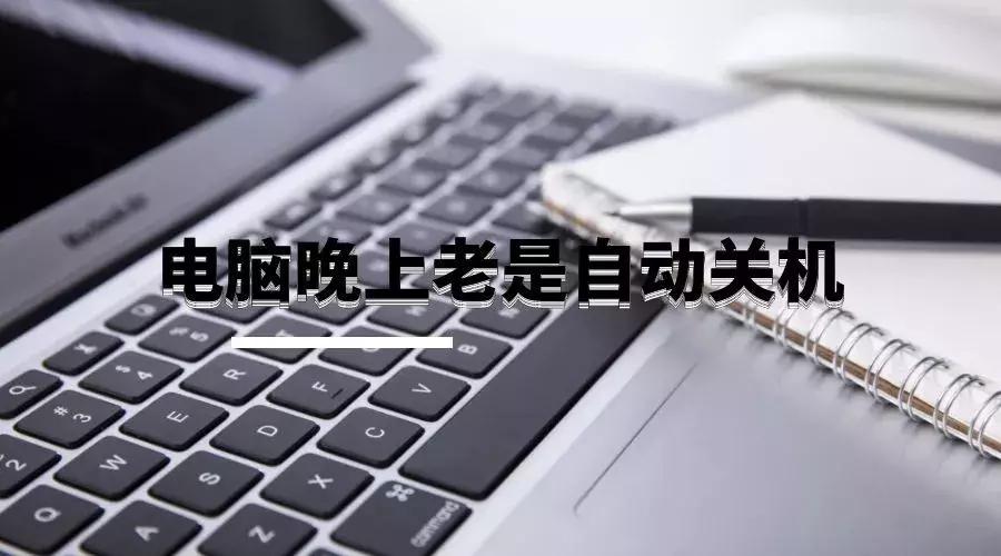 电脑开机后马上就自动关机怎么办,公司电脑老是每天晚上自动关机