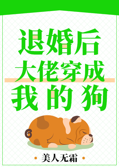 退婚后大佬穿成了我的狗,退婚后大佬穿成我的狗