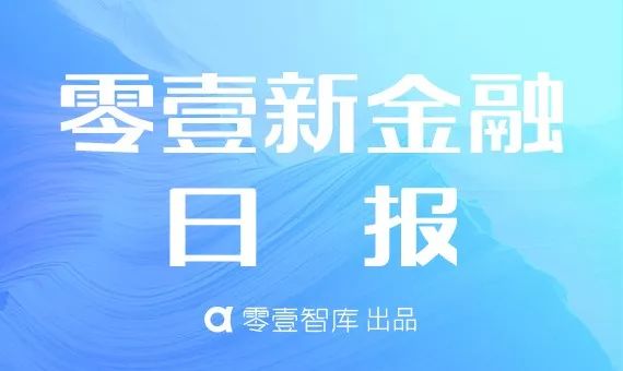 零壹新金融日报：哈银消费金融迎来新掌门；100家银行联手网商银行发起“无接触*款贷**”计划