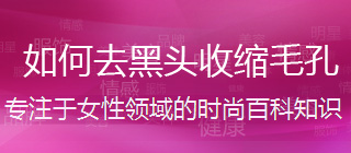 女士去黑头收缩毛孔最好的产品,男士去黑头收缩毛孔哪个产品好