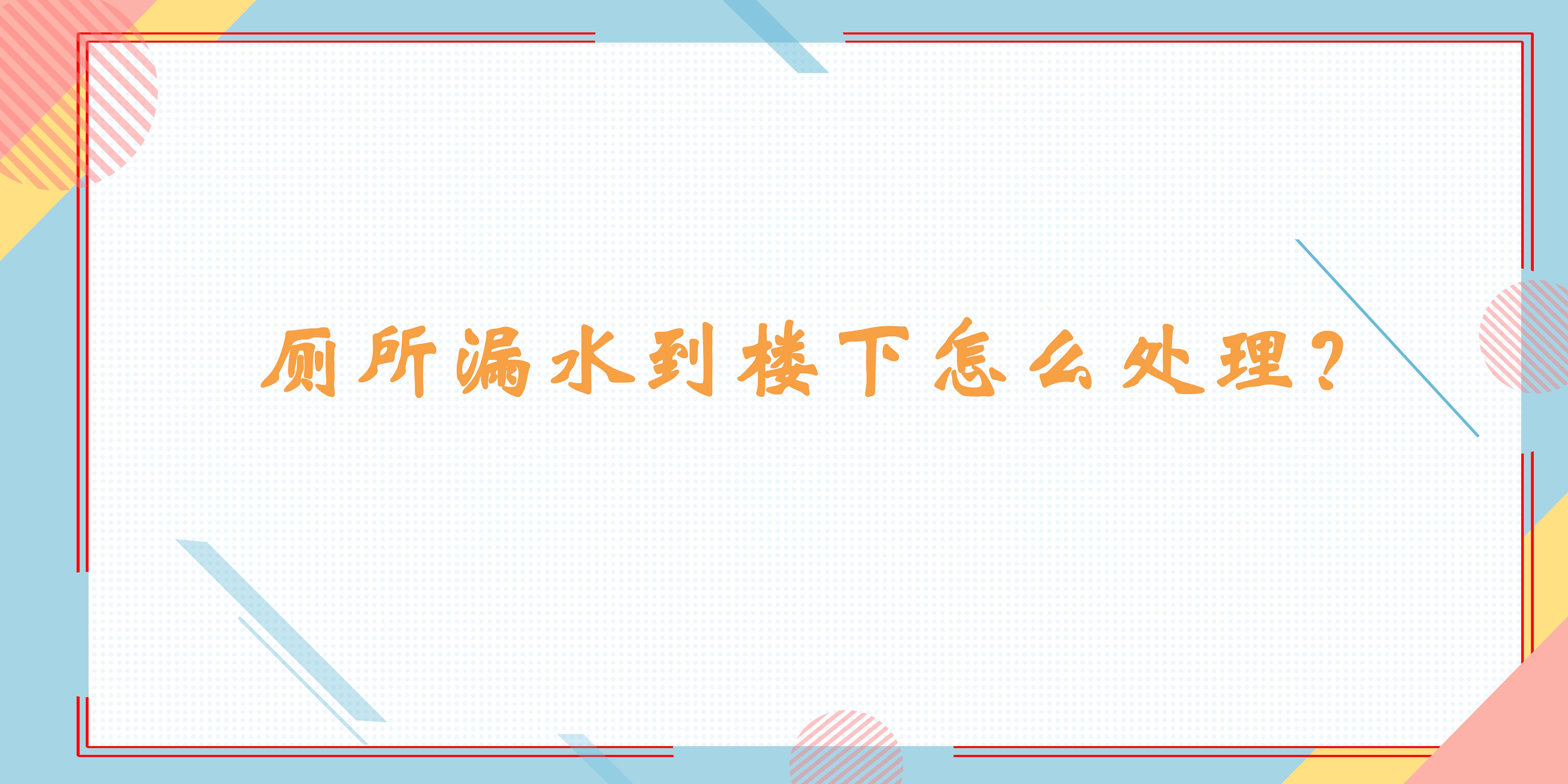 厕所漏水到楼下怎么处理小视频,厕所马桶漏水漏到楼下