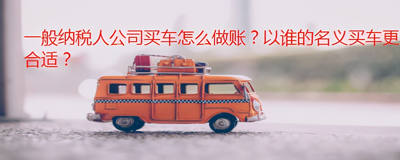 一般纳税人公司买车怎么做账,一般纳税人公司可以买多少车