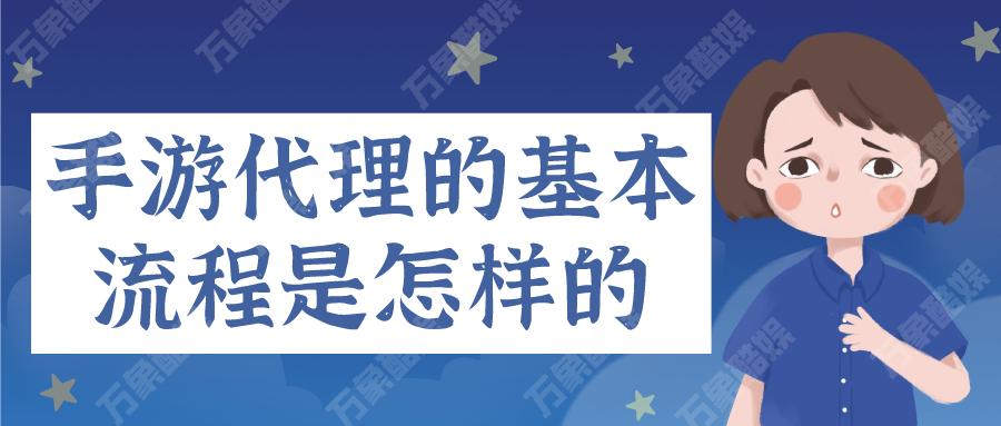 手游代理的基本流程是怎样的