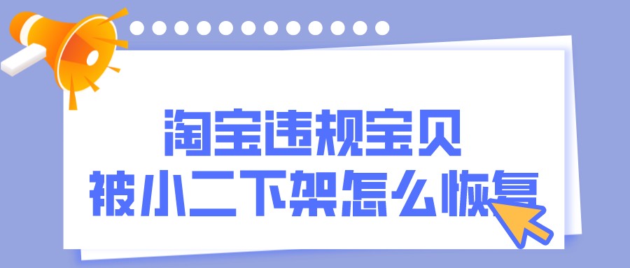 淘宝违规宝贝被小二下架怎么整改,淘宝宝贝被小二下架如何补救
