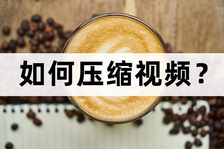 如何压缩视频大小详细操作步骤,怎么压缩视频最好