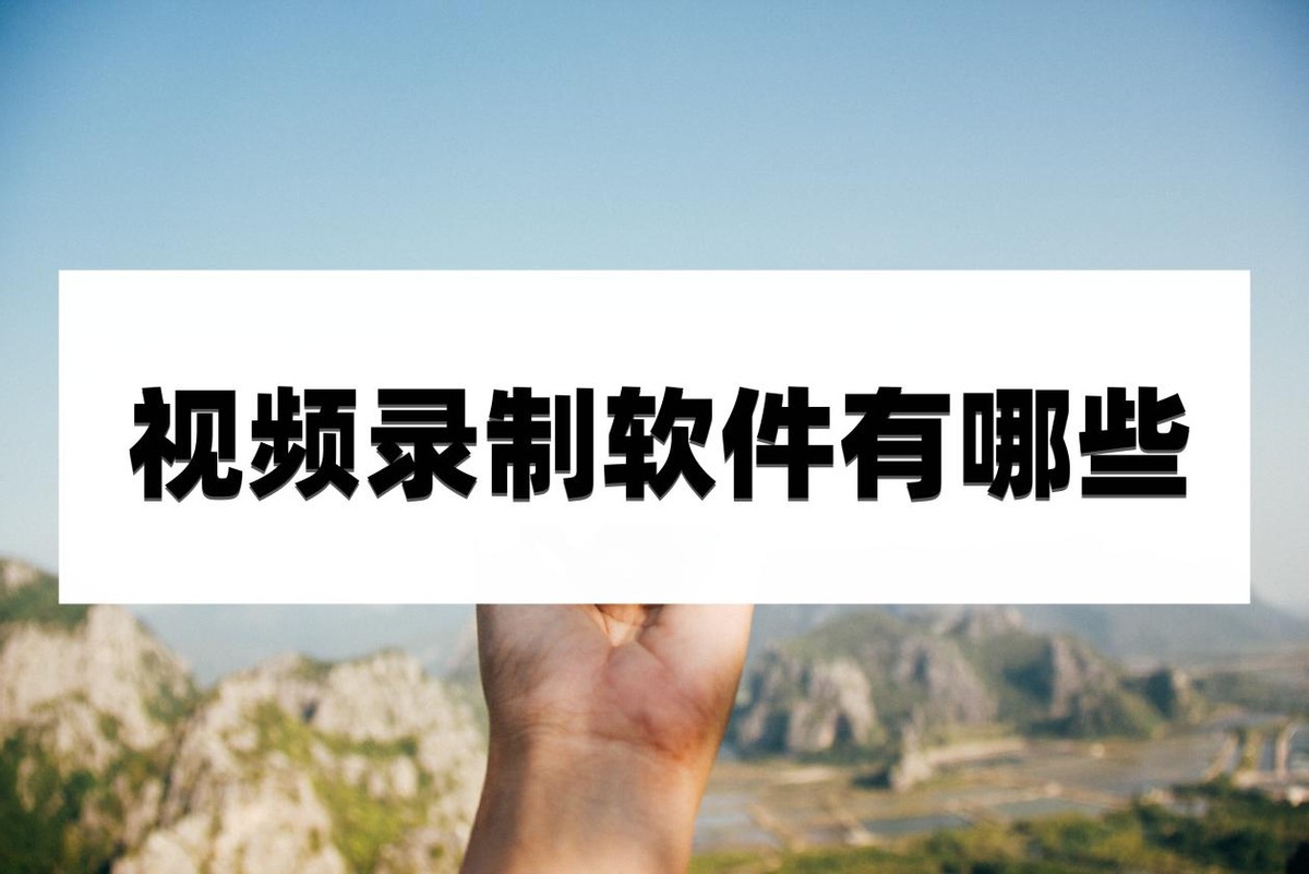 视频录制软件有哪些?看完这篇文章你就知道了