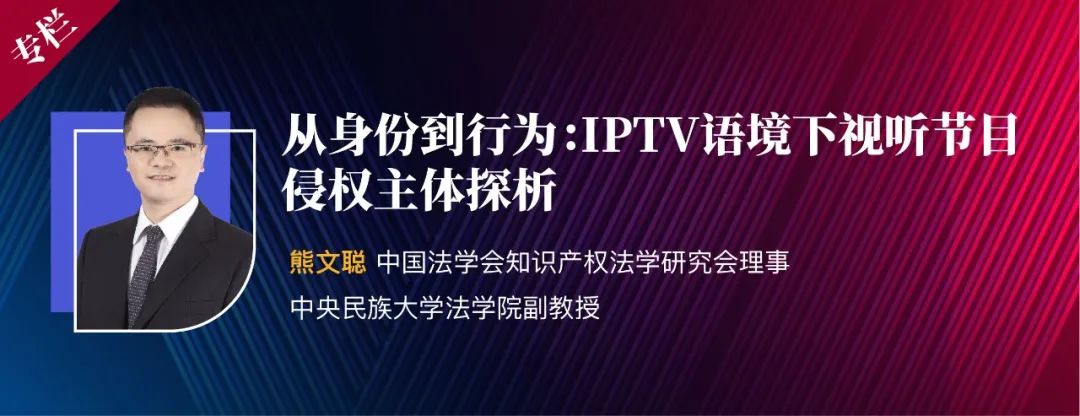 ​熊文聪|从身份到行为：IPTV语境下视听节目侵权主体探析