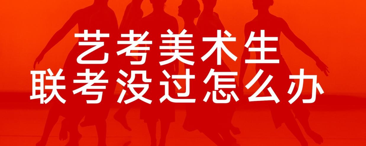 美术生必看美术联考不过线怎么办,美术联考没过线怎么办湖南
