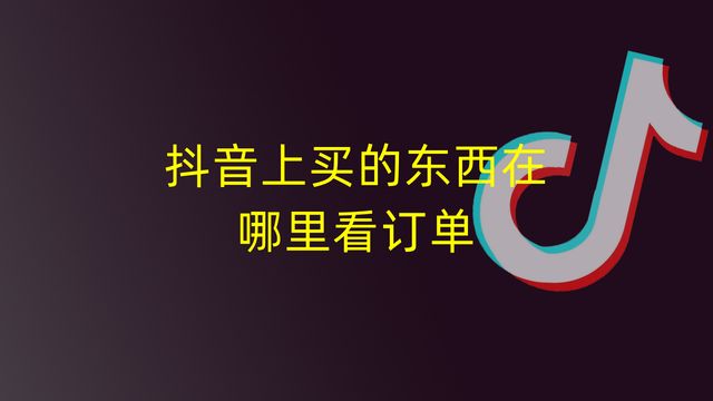 头条抖音买的东西怎么查看订单,抖音上预约的订单在哪里查看
