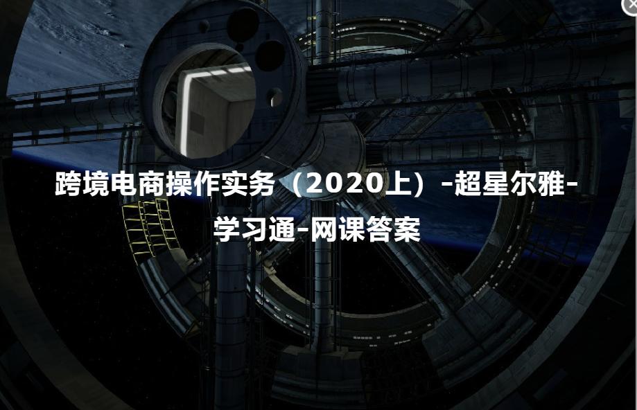 智慧树跨境电商轻松学答案,跨境电商基础与实务答案