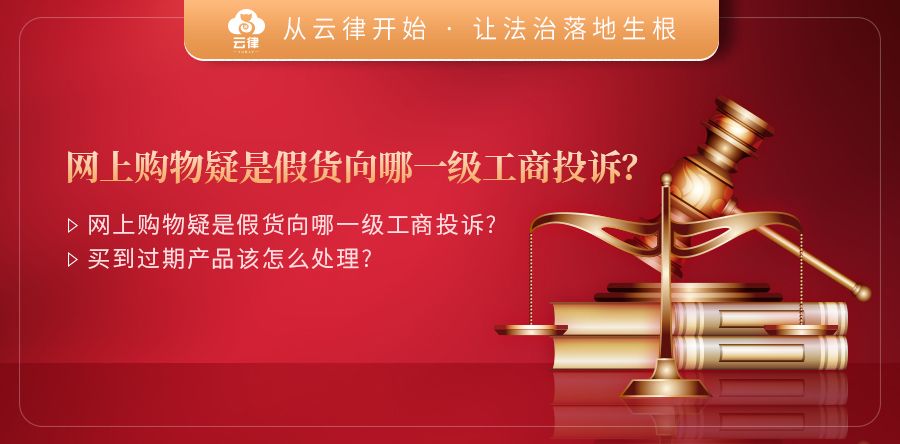 云律·云端普法|网上购物疑是假货向哪一级工商投诉？