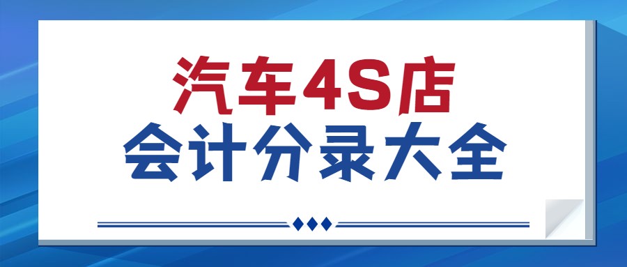 4s店汽车会计分录大全,汽车4s店会计做账流程新手必看