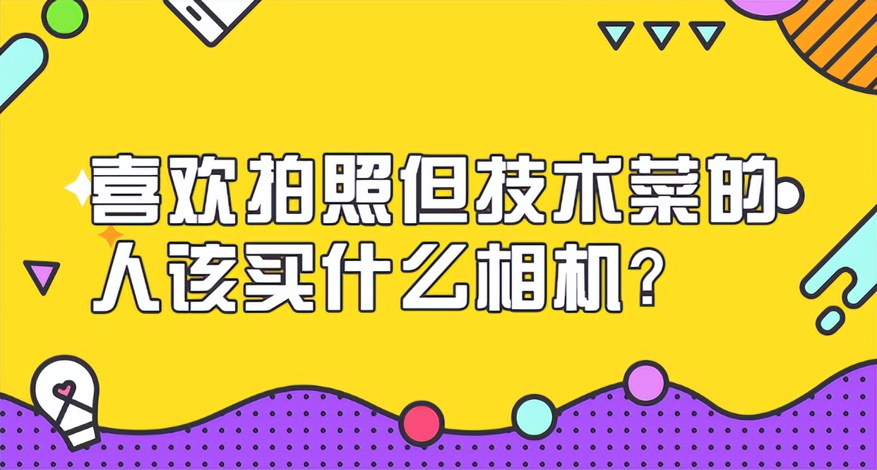 喜欢摄影一步到位买什么相机,喜欢摄影的小白应该买什么相机