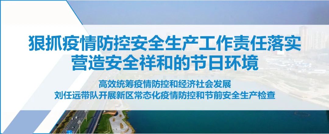 狠抓工作责任落实，营造安全祥和的节日环境！刘任远带队开展新区常态化疫情防控和节前安全生产检查