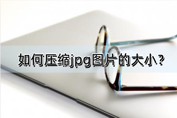 windows10如何压缩jpg格式的照片,如何压缩图片jpg大小免费