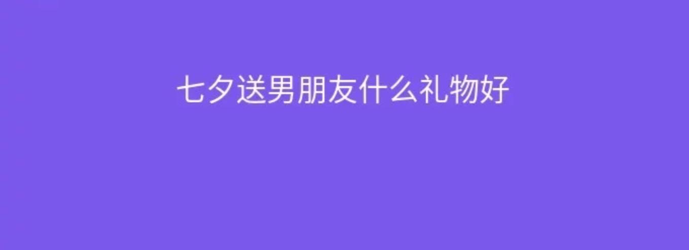 七夕节轻奢礼物男朋友,七夕节在家给男朋友做什么礼物好