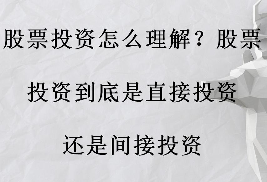 通俗易懂什么是股票投资,买股票是直接投资还是间接投资
