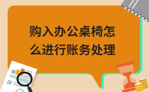 购入办公桌椅怎么进行账务处理,公司购买办公桌椅超两万账务处理