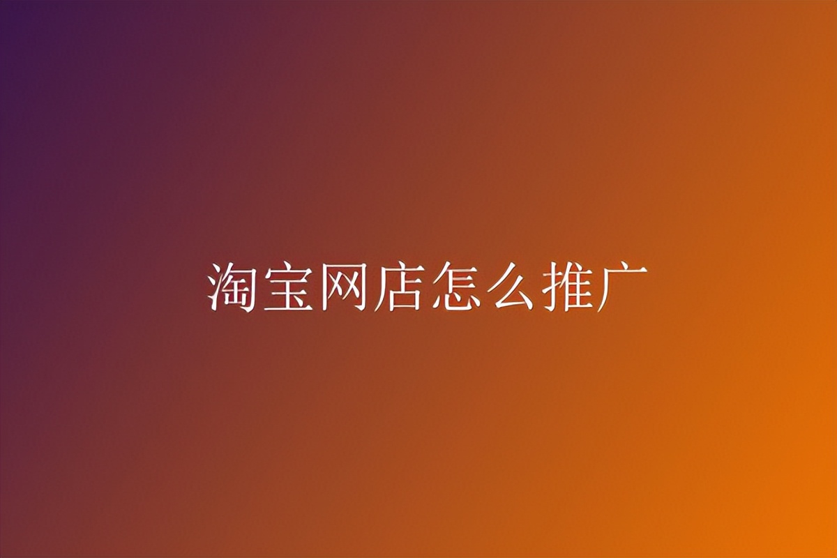 淘宝怎么做口碑店铺推广,淘宝优质店铺怎么推广的