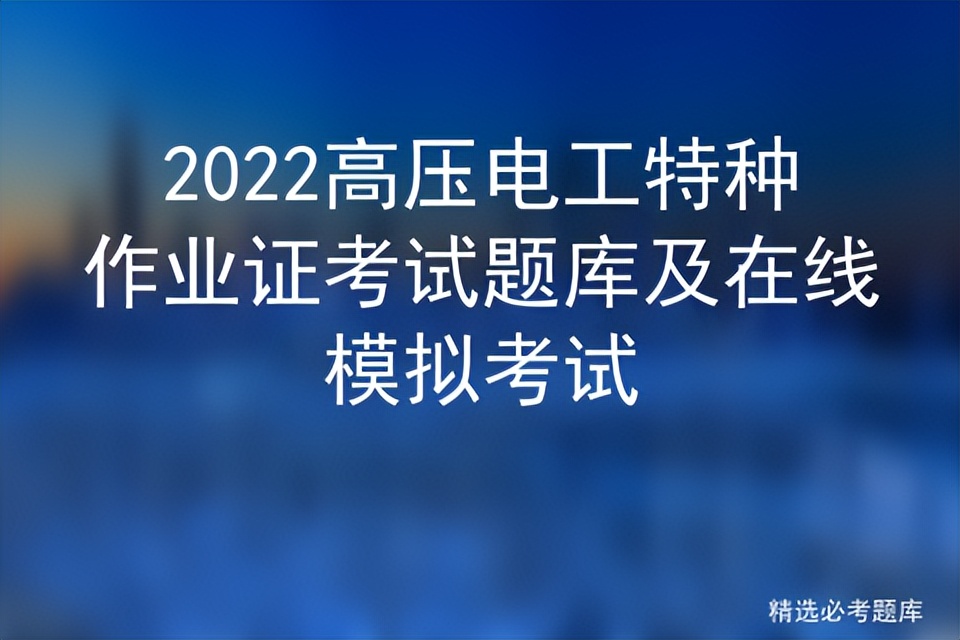 2022特种作业高压电工考试大纲,2021高压电工特种作业操作证题库