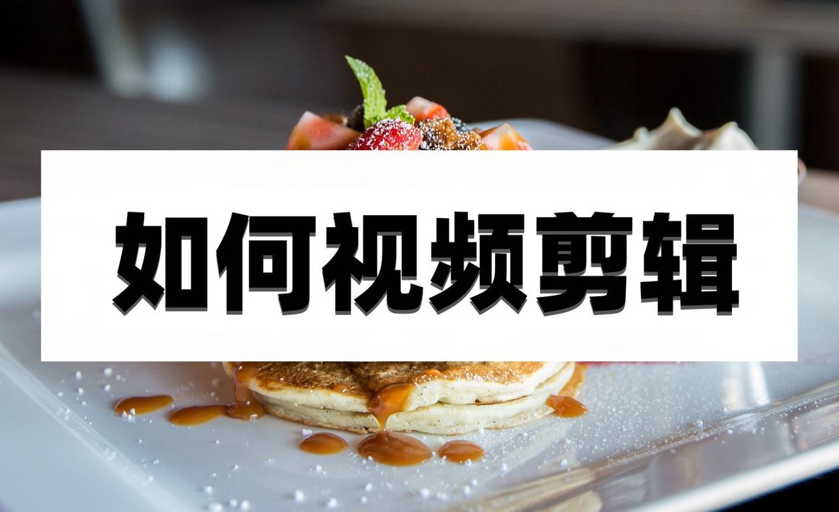 如何视频剪辑？看完这篇文章你就会了