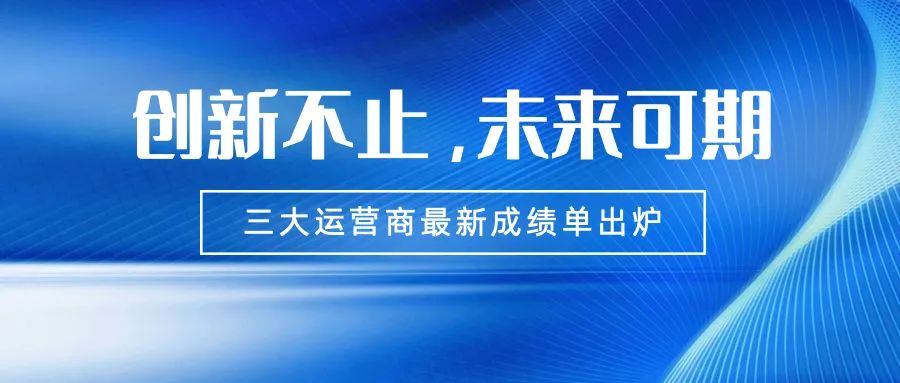 三大运营商积极布局新业务增长点,三大运营商上半年炸裂式增长