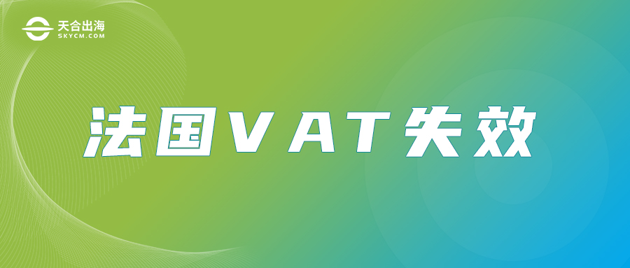 【天合出海】法国VAT失效原因深度剖析