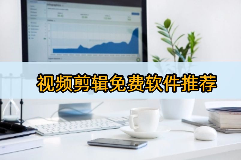 简单上手的免费视频剪辑软件,简单实用视频剪辑软件推荐免费