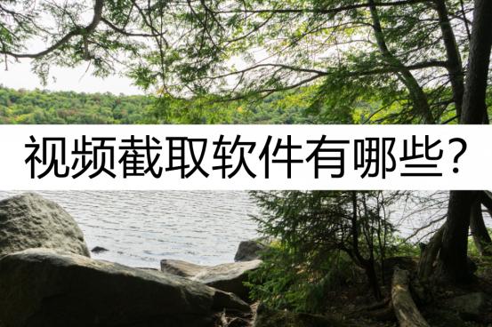 视频截取软件有哪些？这几个别错过