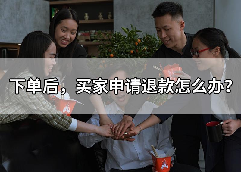 下单后退款怎么申诉,买家申请退货退款客服话术