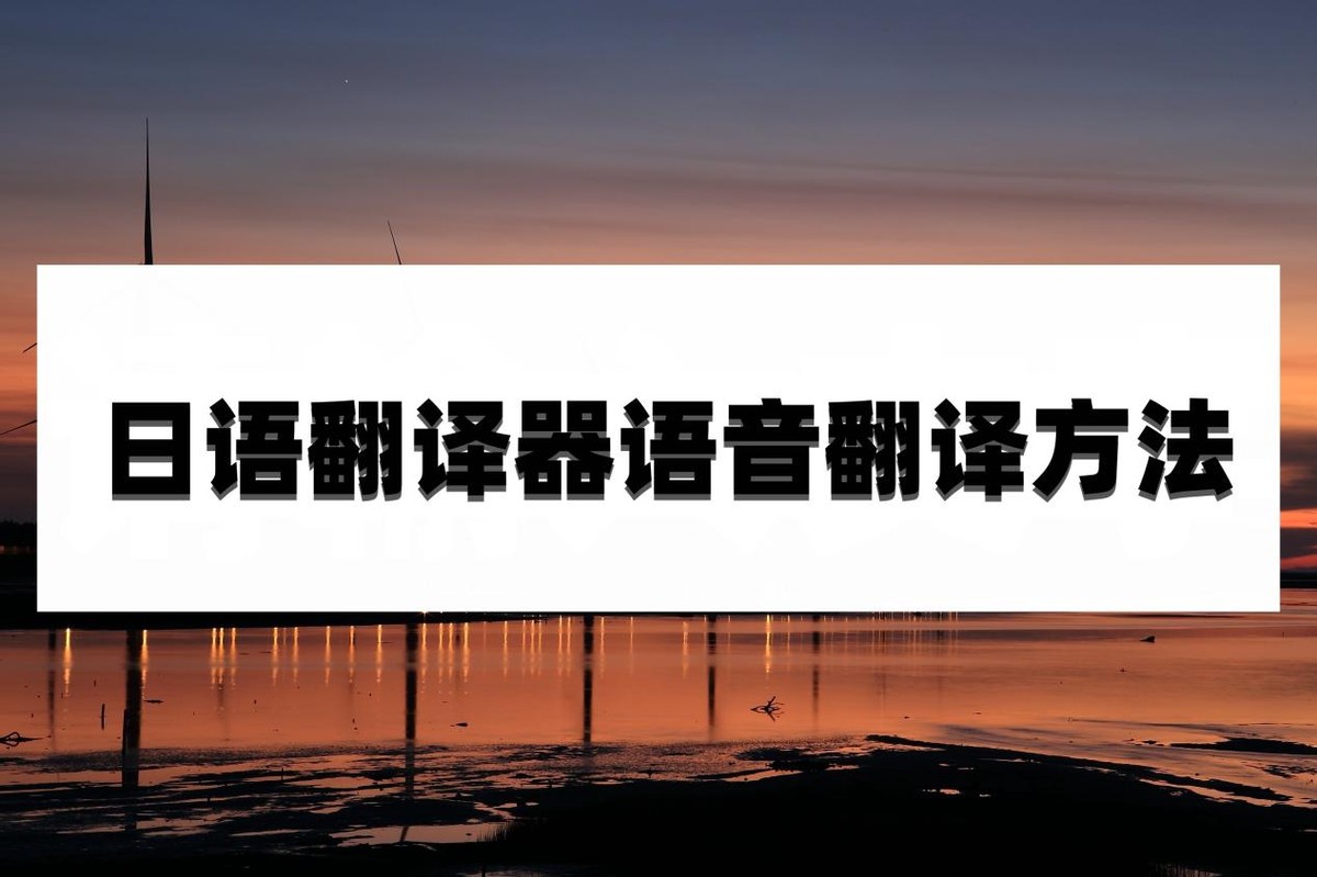 日语翻译器在线翻译扫一扫,日语翻译器在线翻译有声